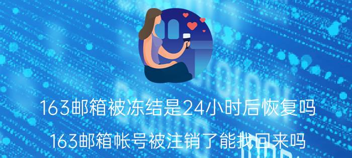 163邮箱被冻结是24小时后恢复吗 163邮箱帐号被注销了能找回来吗？